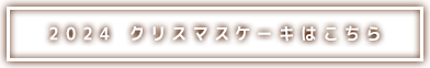 2024 クリスマスケーキはこちらから